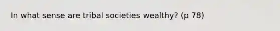 In what sense are tribal societies wealthy? (p 78)