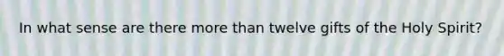 In what sense are there more than twelve gifts of the Holy Spirit?