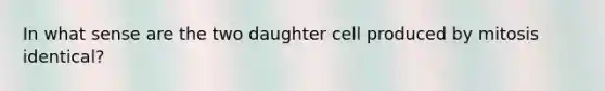 In what sense are the two daughter cell produced by mitosis identical?