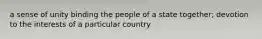 a sense of unity binding the people of a state together; devotion to the interests of a particular country