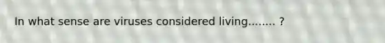 In what sense are viruses considered living........ ?