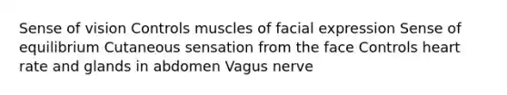 Sense of vision Controls muscles of facial expression Sense of equilibrium Cutaneous sensation from the face Controls heart rate and glands in abdomen Vagus nerve