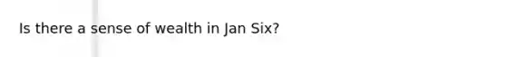 Is there a sense of wealth in Jan Six?