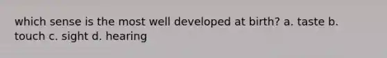which sense is the most well developed at birth? a. taste b. touch c. sight d. hearing