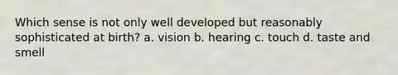 Which sense is not only well developed but reasonably sophisticated at birth? a. vision b. hearing c. touch d. taste and smell