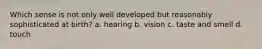 Which sense is not only well developed but reasonably sophisticated at birth? a. hearing b. vision c. taste and smell d. touch