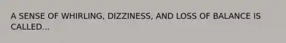 A SENSE OF WHIRLING, DIZZINESS, AND LOSS OF BALANCE IS CALLED...