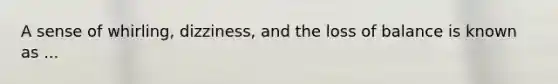 A sense of whirling, dizziness, and the loss of balance is known as ...