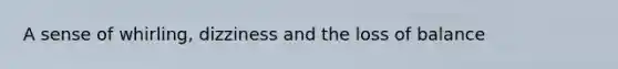 A sense of whirling, dizziness and the loss of balance