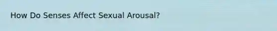 How Do Senses Affect Sexual Arousal?