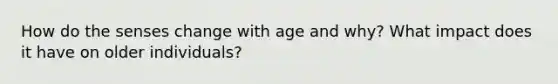 How do the senses change with age and why? What impact does it have on older individuals?