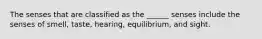 The senses that are classified as the ______ senses include the senses of smell, taste, hearing, equilibrium, and sight.