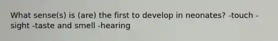 What sense(s) is (are) the first to develop in neonates? -touch -sight -taste and smell -hearing