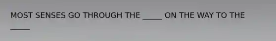 MOST SENSES GO THROUGH THE _____ ON THE WAY TO THE _____