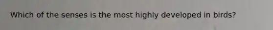Which of the senses is the most highly developed in birds?