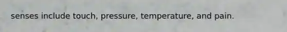 senses include touch, pressure, temperature, and pain.