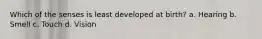 Which of the senses is least developed at birth? a. Hearing b. Smell c. Touch d. Vision