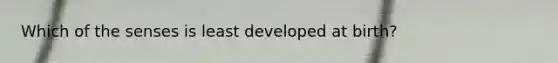 Which of the senses is least developed at birth?