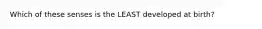 Which of these senses is the LEAST developed at birth?