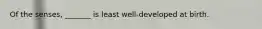 Of the senses, _______ is least well-developed at birth.