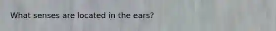 What senses are located in the ears?