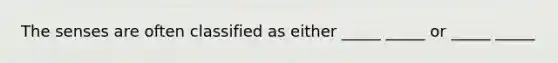 The senses are often classified as either _____ _____ or _____ _____