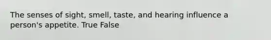 The senses of sight, smell, taste, and hearing influence a person's appetite. True False