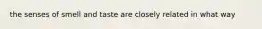 the senses of smell and taste are closely related in what way