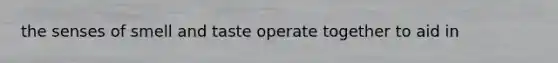 the senses of smell and taste operate together to aid in