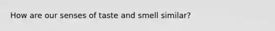 How are our senses of taste and smell similar?