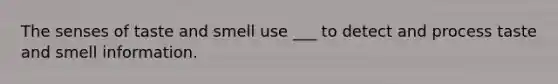 The senses of taste and smell use ___ to detect and process taste and smell information.