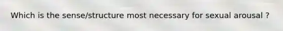 Which is the sense/structure most necessary for sexual arousal ?