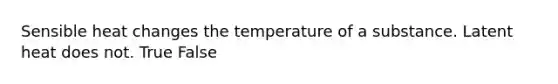 Sensible heat changes the temperature of a substance. Latent heat does not. True False