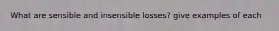 What are sensible and insensible losses? give examples of each