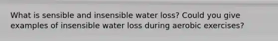 What is sensible and insensible water loss? Could you give examples of insensible water loss during aerobic exercises?