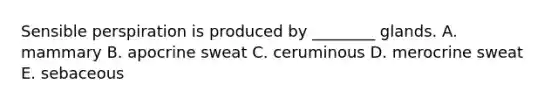 Sensible perspiration is produced by ________ glands. A. mammary B. apocrine sweat C. ceruminous D. merocrine sweat E. sebaceous