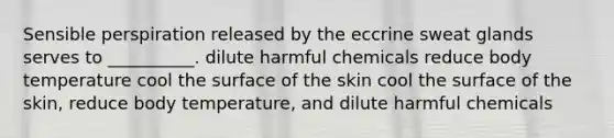 Sensible perspiration released by the eccrine sweat glands serves to __________. dilute harmful chemicals reduce body temperature cool the surface of the skin cool the surface of the skin, reduce body temperature, and dilute harmful chemicals