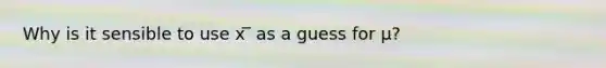 Why is it sensible to use x ̅ as a guess for µ?