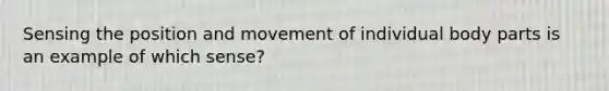 Sensing the position and movement of individual body parts is an example of which sense?