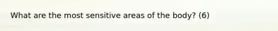 What are the most sensitive areas of the body? (6)