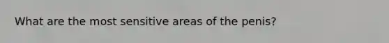 What are the most sensitive areas of the penis?