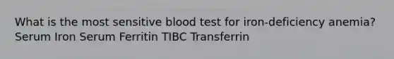 What is the most sensitive blood test for iron-deficiency anemia? Serum Iron Serum Ferritin TIBC Transferrin