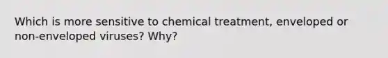 Which is more sensitive to chemical treatment, enveloped or non-enveloped viruses? Why?