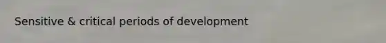 Sensitive & critical periods of development