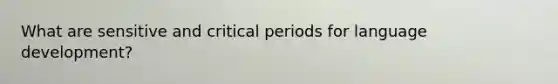 What are sensitive and critical periods for language development?