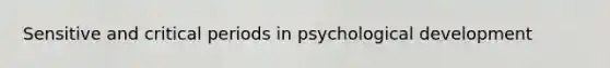 Sensitive and critical periods in psychological development