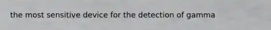 the most sensitive device for the detection of gamma