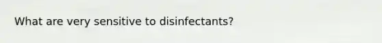 What are very sensitive to disinfectants?