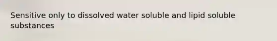 Sensitive only to dissolved water soluble and lipid soluble substances