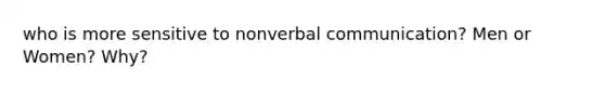 who is more sensitive to nonverbal communication? Men or Women? Why?